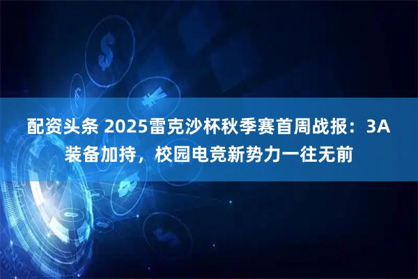 配资头条 2025雷克沙杯秋季赛首周战报：3A装备加持，校园电竞新势力一往无前