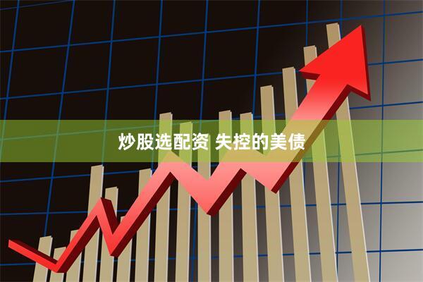 炒股选配资 失控的美债