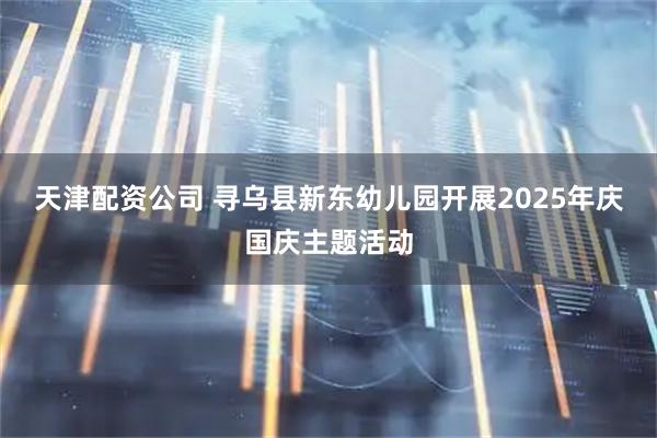 天津配资公司 寻乌县新东幼儿园开展2025年庆国庆主题活动