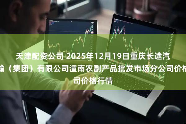 天津配资公司 2025年12月19日重庆长途汽车运输（集团）有限公司潼南农副产品批发市场分公司价格行情